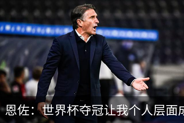 恩佐：世界杯夺冠让我个人层面成长很多 决赛马丁内斯拯救了我们