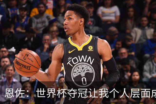 恩佐：世界杯夺冠让我个人层面成长很多 决赛马丁内斯拯救了我们