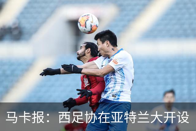 马卡报：西足协在亚特兰大开设“西班牙之家”，展示球队历史荣誉